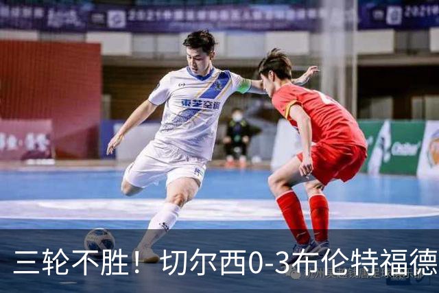 三轮不胜！切尔西0-3布伦特福德先赛掉第七 蓝军连续21场联赛丢球